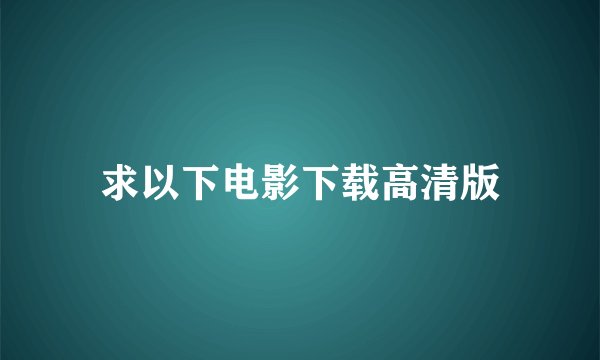 求以下电影下载高清版