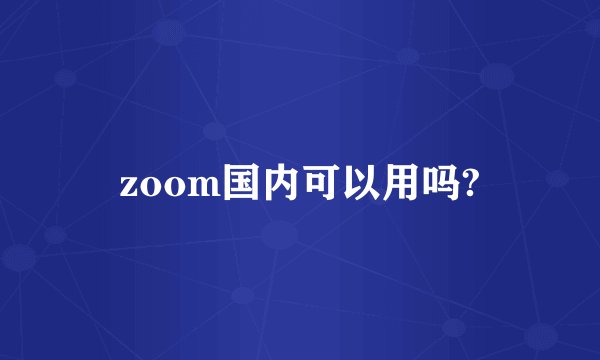 zoom国内可以用吗?