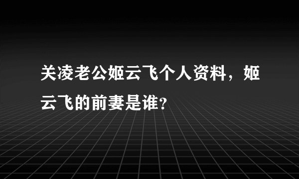 关凌老公姬云飞个人资料，姬云飞的前妻是谁？