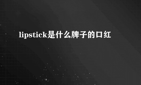 lipstick是什么牌子的口红