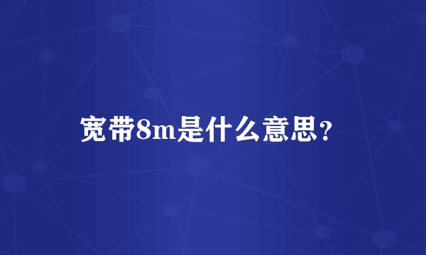 宽带8m是什么意思？