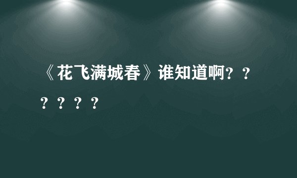 《花飞满城春》谁知道啊？？？？？？