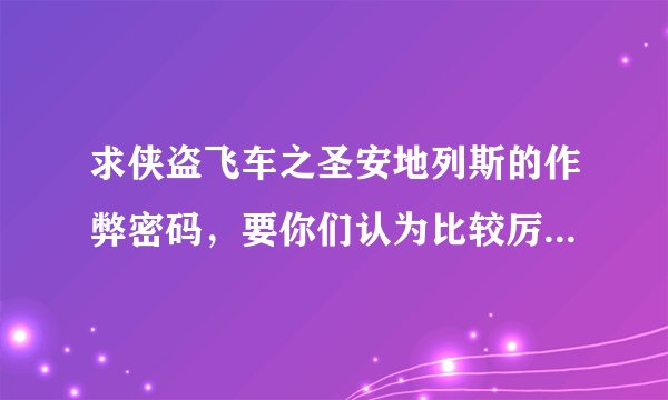 求侠盗飞车之圣安地列斯的作弊密码，要你们认为比较厉害的，一些就行，不用太多，对了，有没有飞船啊？？