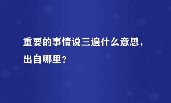 重要的事情说三遍什么意思，出自哪里？