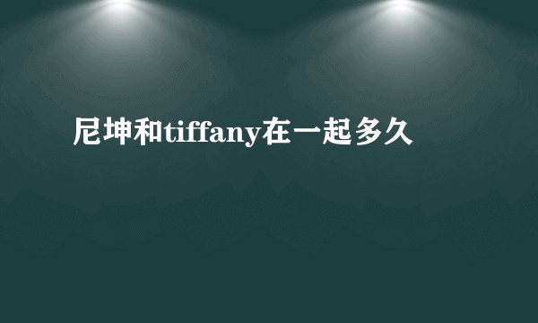 尼坤和tiffany在一起多久