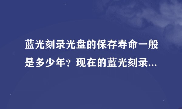 蓝光刻录光盘的保存寿命一般是多少年？现在的蓝光刻录光盘容量一般多大？最大是多少？