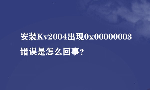 安装Kv2004出现0x00000003错误是怎么回事？