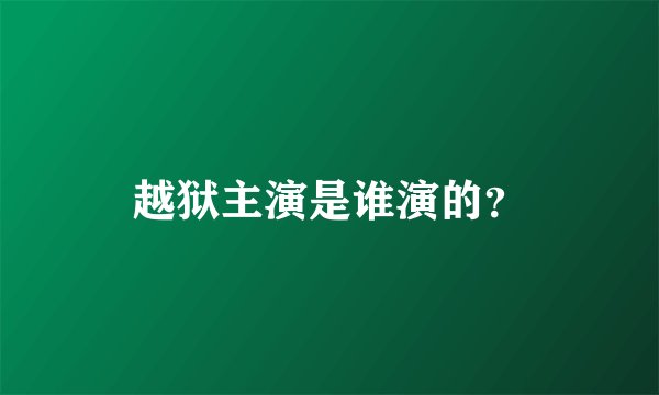 越狱主演是谁演的？
