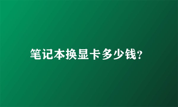 笔记本换显卡多少钱？