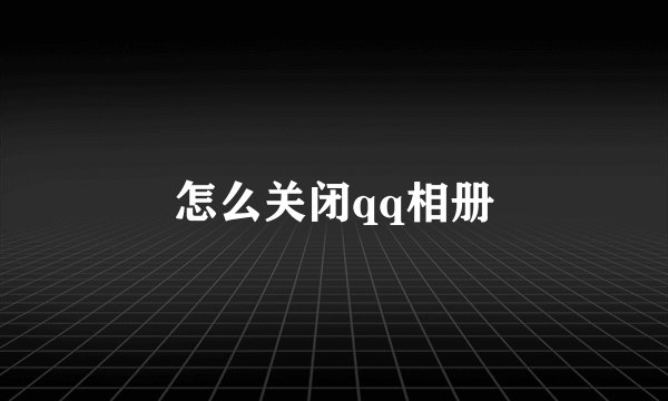 怎么关闭qq相册