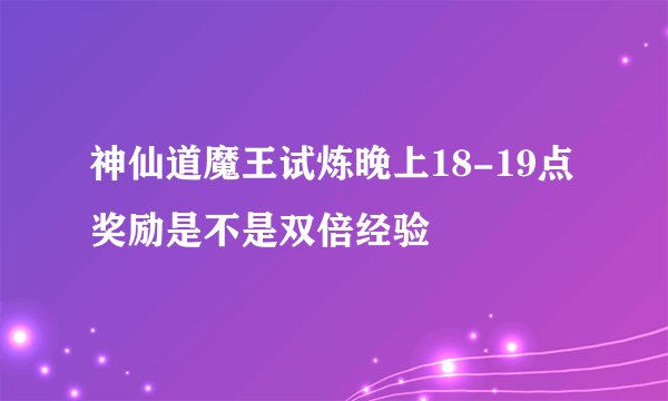 神仙道魔王试炼晚上18-19点 奖励是不是双倍经验