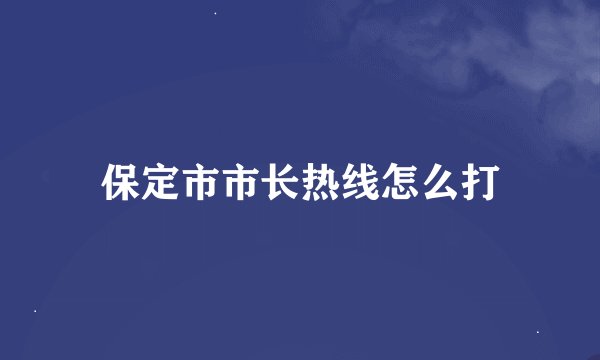 保定市市长热线怎么打