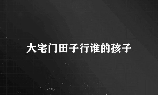 大宅门田子行谁的孩子