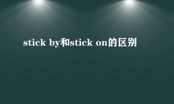 stick by和stick on的区别