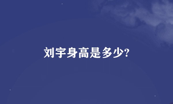 刘宇身高是多少?