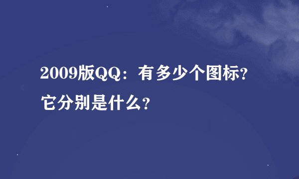 2009版QQ：有多少个图标？它分别是什么？