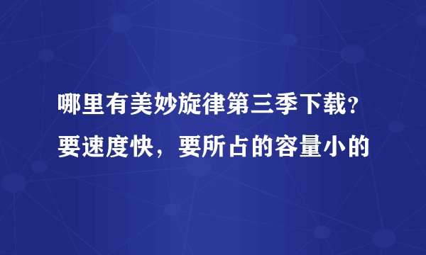 哪里有美妙旋律第三季下载？要速度快，要所占的容量小的