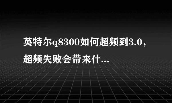 英特尔q8300如何超频到3.0，超频失败会带来什么后果？