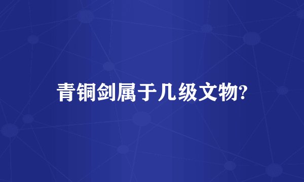 青铜剑属于几级文物?