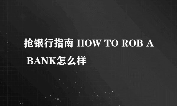 抢银行指南 HOW TO ROB A BANK怎么样
