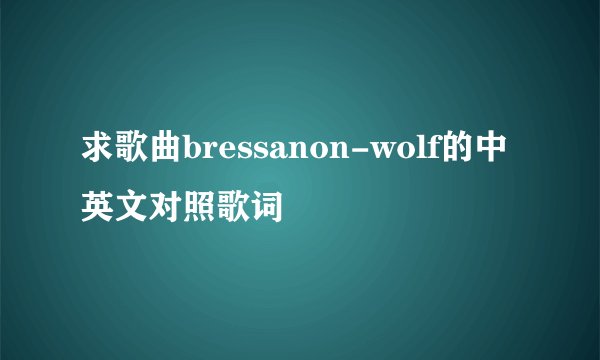 求歌曲bressanon-wolf的中英文对照歌词