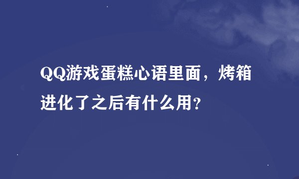 QQ游戏蛋糕心语里面，烤箱进化了之后有什么用？