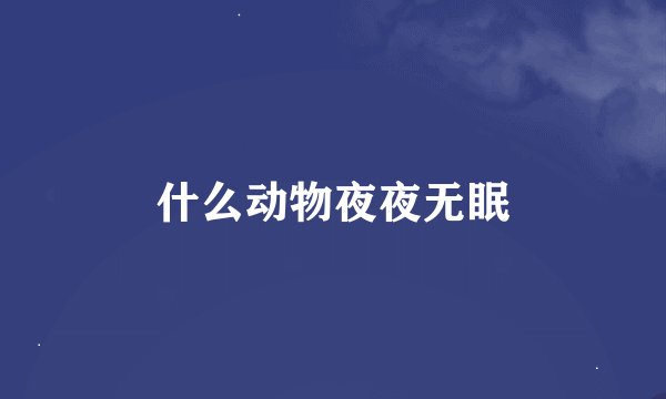 什么动物夜夜无眠