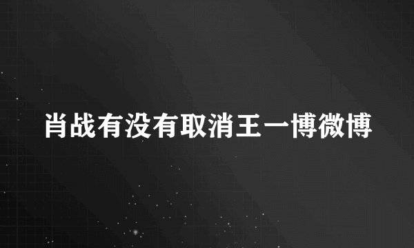 肖战有没有取消王一博微博