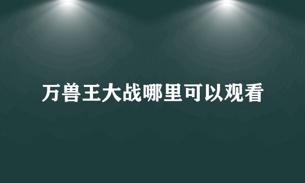 万兽王大战哪里可以观看