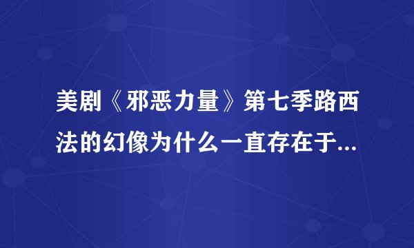 美剧《邪恶力量》第七季路西法的幻像为什么一直存在于山姆脑海中？而且还帮他破案？