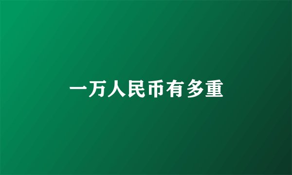 一万人民币有多重