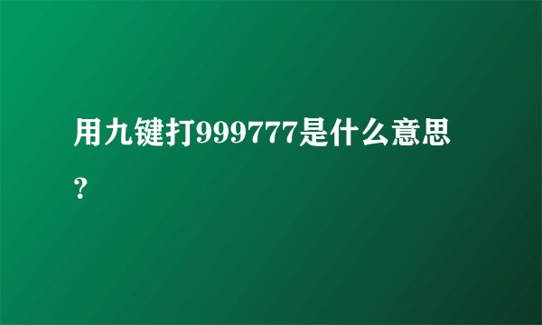 用九键打999777是什么意思？