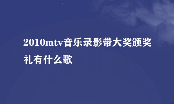 2010mtv音乐录影带大奖颁奖礼有什么歌