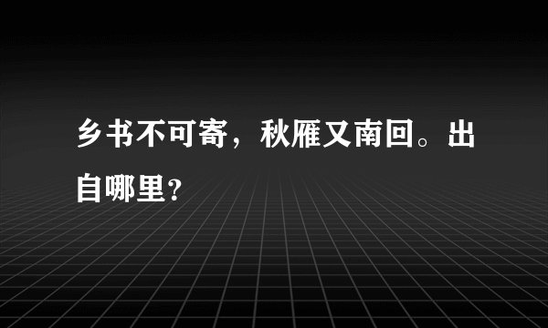 乡书不可寄，秋雁又南回。出自哪里？
