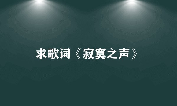 求歌词《寂寞之声》