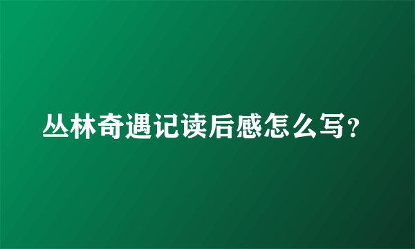 丛林奇遇记读后感怎么写？