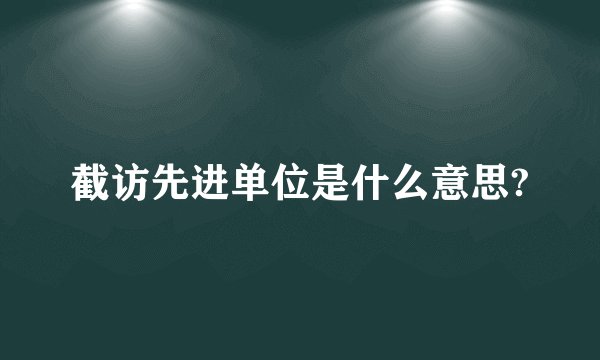 截访先进单位是什么意思?