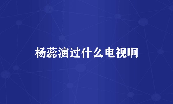 杨蕊演过什么电视啊