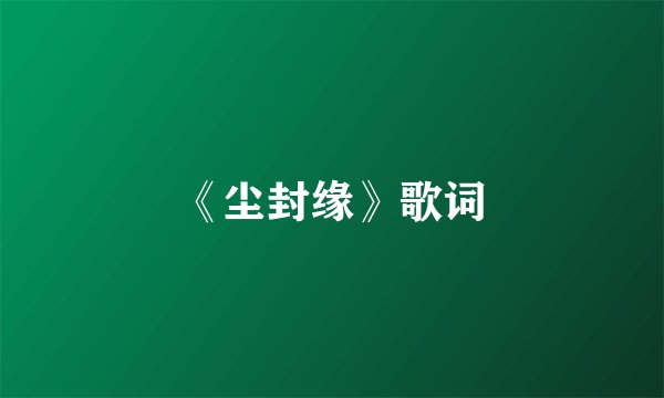 《尘封缘》歌词
