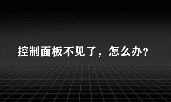 控制面板不见了，怎么办？