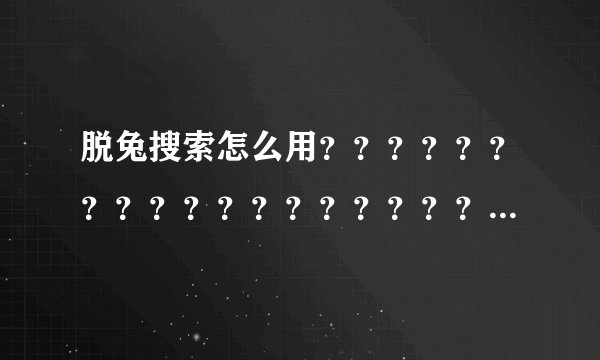脱兔搜索怎么用？？？？？？？？？？？？？？？？？？？？？？？？