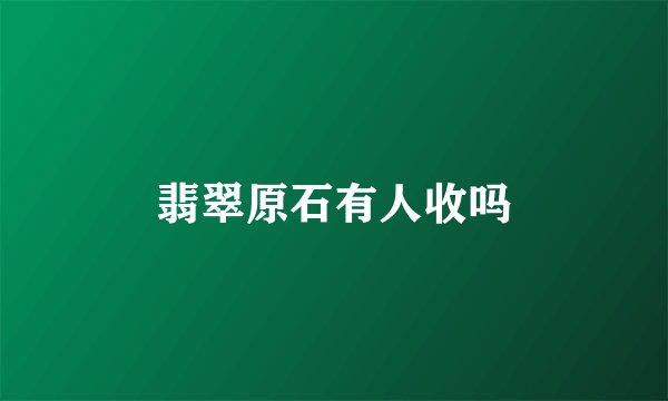 翡翠原石有人收吗