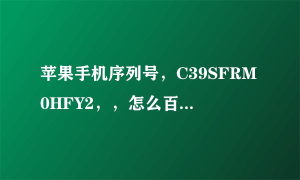 苹果手机序列号，C39SFRM0HFY2，，怎么百度上有好多人在查这个序列号，是假的吗