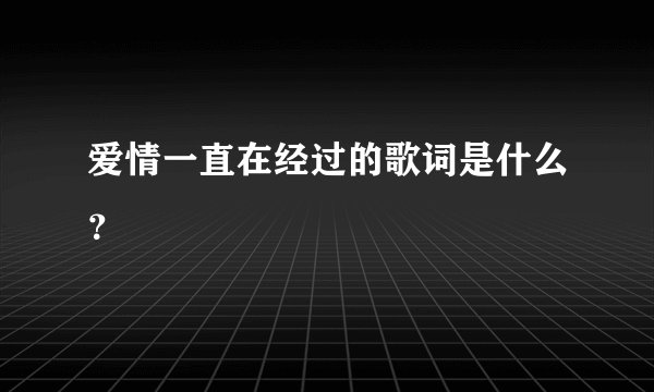 爱情一直在经过的歌词是什么？