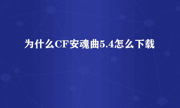 为什么CF安魂曲5.4怎么下载