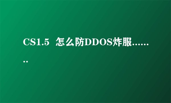 CS1.5  怎么防DDOS炸服........