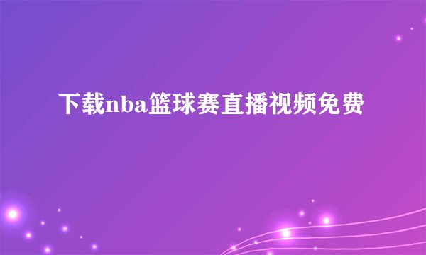下载nba篮球赛直播视频免费