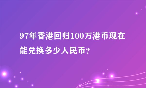97年香港回归100万港币现在能兑换多少人民币？