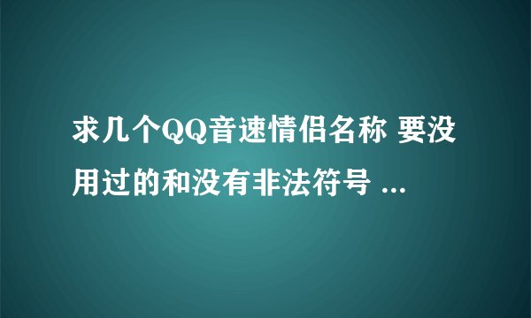 求几个QQ音速情侣名称 要没用过的和没有非法符号 要繁体的 急啊
