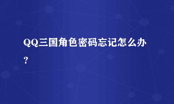 QQ三国角色密码忘记怎么办？